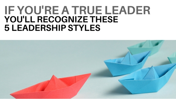 If You’re a True Leader, You’ll Recognize These 5 Leadership Styles
