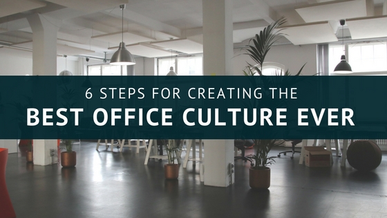 6 Steps for Creating the Best Office Culture Ever